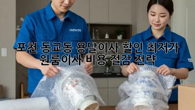 포천 동교동 용달이사 할인! 최저가 원룸이사 비용 절감 전략! ✨